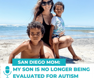 #75: SAN DIEGO MOM: MY SON IS NO LONGER BEING EVALUATED FOR AUTISM