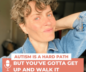 #83: AUTISM IS A HARD PATH – BUT YOU HAVE TO WALK IT