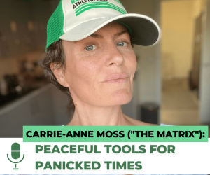 #87: CARRIE-ANNE MOSS (“THE MATRIX”) PEACEFUL TOOLS FOR PANICKED TIMES