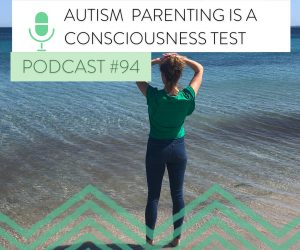#94 AUTISM  PARENTING IS A CONSCIOUSNESS TEST