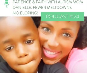 #124: PATIENCE & FAITH WITH AUTISM MOM DANIELLE. FEWER MELTDOWNS – NO ELOPING!
